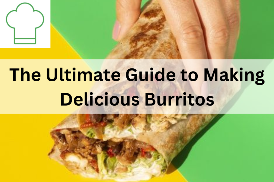 The Ultimate Guide to Making Delicious Burritos